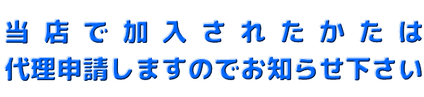 当店で加入されたかたは代理申請しますのでお知らせ下さい。
