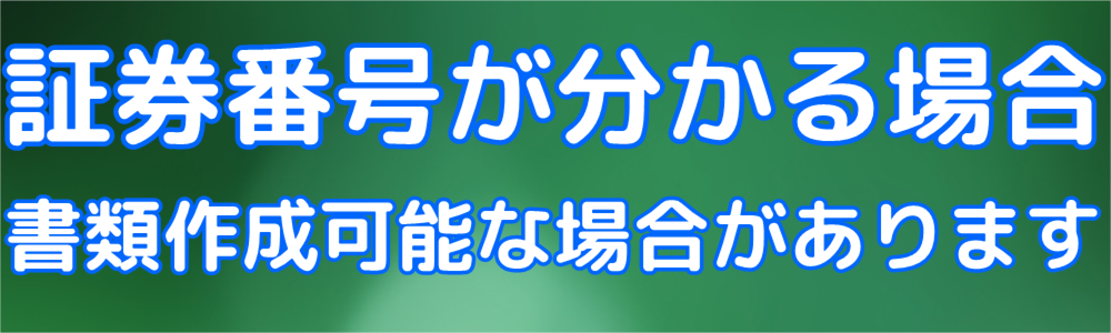 ※証券番号が分かる場合、任意に書類作成可能な場合があります。
