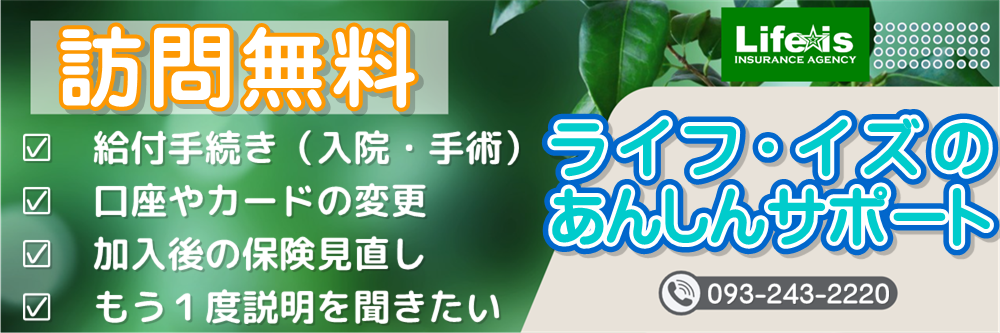 アフラック生命 オリックス生命 東京海上日動 福岡県全域 北九州市 山口県下関市 訪問無料　ライフ・イズの安心サポート 入院給付 手術給付 口座変更 カード変更 受取人変更