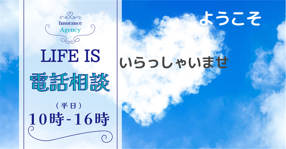 生命保険・損害保険 募集代理店 (有)ライフ・イズ　有限会社ライフ・イズ　ライフ・イズ.com　保険の電話相談 保険加入手続き